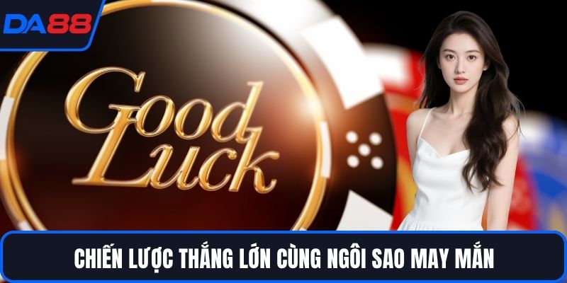 Chiến lược thắng lớn cùng ngôi sao may mắn