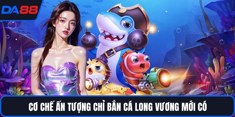 Cơ chế ấn tượng chỉ bắn cá Long Vương mới có